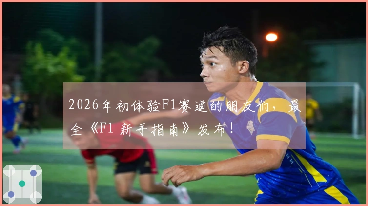 2026年初体验F1赛道的朋友们，最全《F1 新手指南》发布！