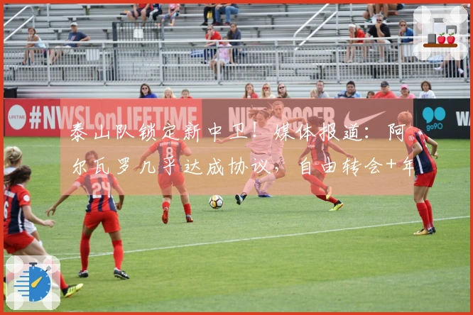 泰山队锁定新中卫！媒体报道：阿尔瓦罗几乎达成协议，自由转会+年薪100万