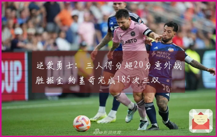 逆袭勇士：三人得分超20分意外战胜掘金 约基奇完成185次三双