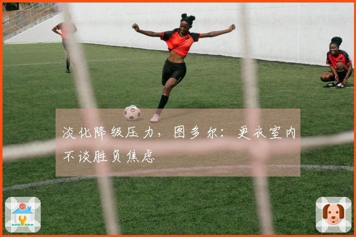 淡化降级压力，图多尔：更衣室内不谈胜负焦虑