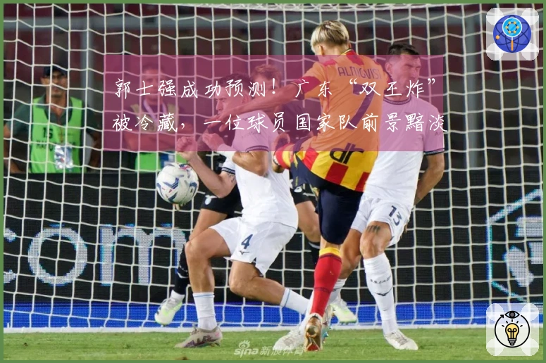 郭士强成功预测！广东“双王炸”被冷藏，一位球员国家队前景黯淡