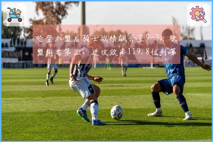 哈登加盟后骑士战绩飙升至9-3，联盟排名第三，进攻效率119.8位列第二！