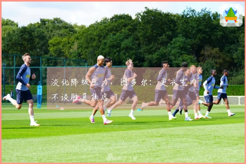 淡化降级压力，图多尔：更衣室内不谈胜负焦虑
