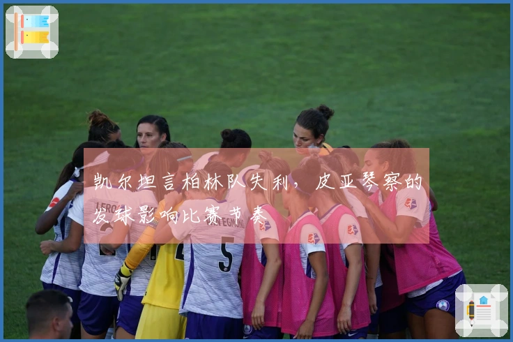 凯尔坦言柏林队失利，皮亚琴察的发球影响比赛节奏