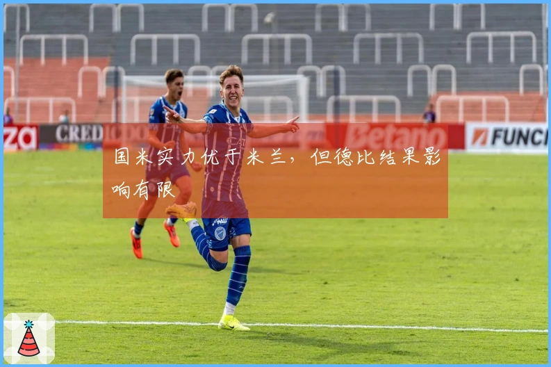 国米实力优于米兰，但德比结果影响有限