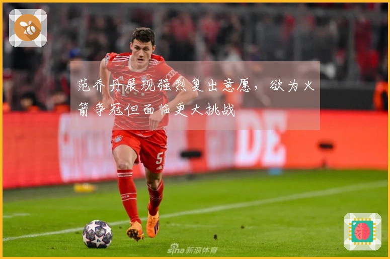 范乔丹展现强烈复出意愿，欲为火箭争冠但面临更大挑战