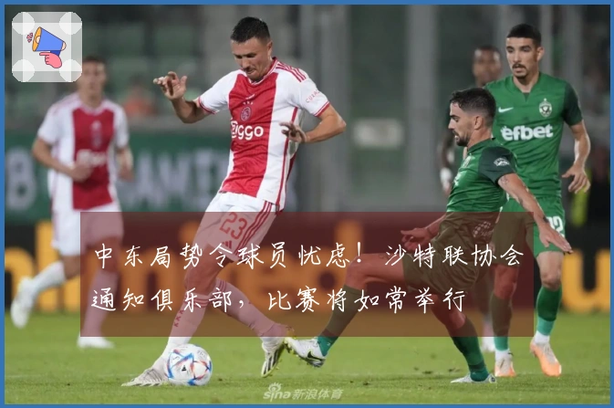 中东局势令球员忧虑！沙特联协会通知俱乐部，比赛将如常举行