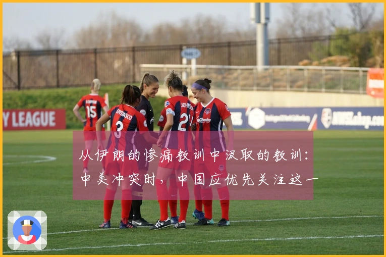 从伊朗的惨痛教训中汲取的教训：中美冲突时，中国应优先关注这一因素
