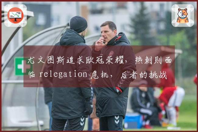 尤文图斯追求欧冠荣耀，热刺则面临 relegation 危机，后者的挑战更为严峻