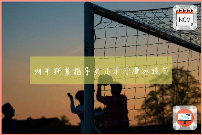 利平斯基指导女儿学习滑冰技艺
