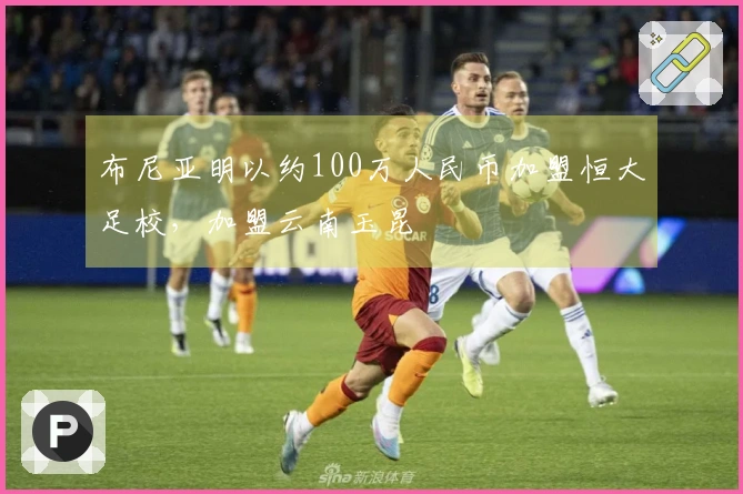 布尼亚明以约100万人民币加盟恒大足校，加盟云南玉昆