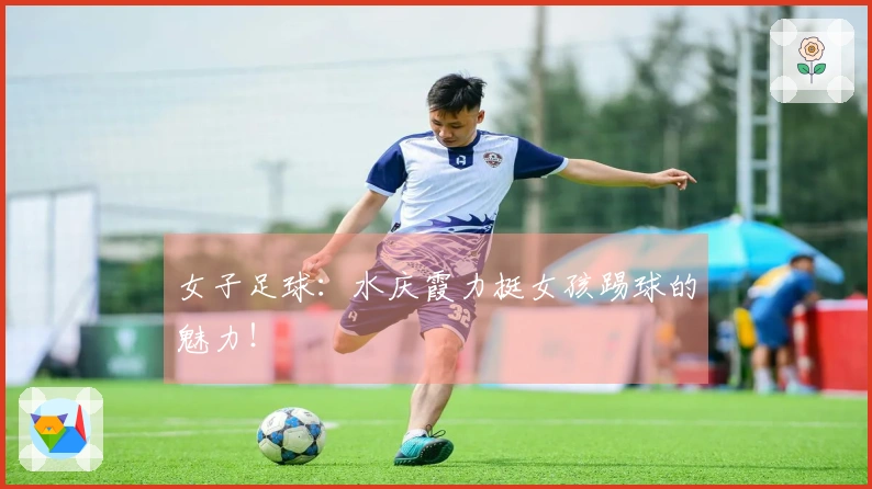 女子足球：水庆霞力挺女孩踢球的魅力！