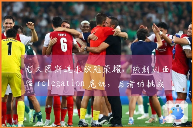 尤文图斯追求欧冠荣耀，热刺则面临 relegation 危机，后者的挑战更为严峻
