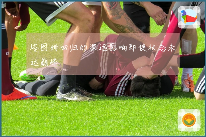 塔图姆回归的深远影响即使状态未达巅峰